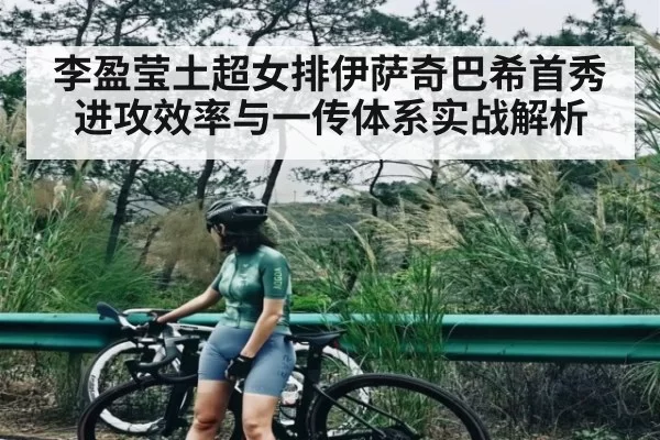 李盈莹土超女排伊萨奇巴希首秀 进攻效率与一传体系实战解析